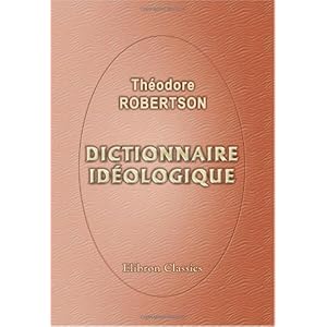 Dictionnaire idéologique: Recueil des mots, des phrases, des idiotismes et des proverbes de la langue française classé selon l'ordre des idées
