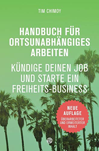 Handbuch für ortsunabhängiges Arbeiten - Neuauflage 2016: Kündige deinen Job und starte ein Freiheits-Business