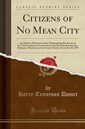Citizens of No Mean City: An Address, Delivered at Joint Thanksgiving Day Service of the Third Lutheran Church and the Church of the Reformation, ... Church, November 28, 1907 (Classic Reprint)