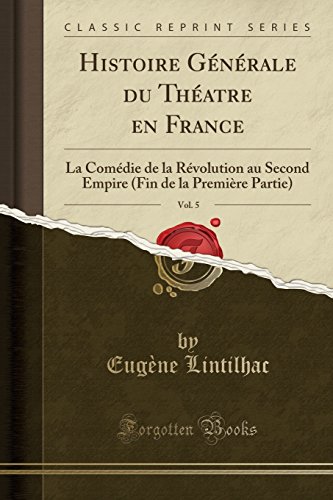 Histoire Generale Du Theatre En France, Vol. 5: La Comedie de La Revolution Au Second Empire (Fin de La Premiere Partie) (Classic Reprint)