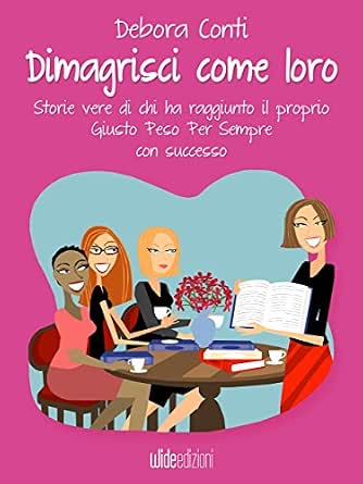 Dimagrisci come loro: Storie vere di chi ha raggiunto il proprio Giusto Peso Per Sempre con successo eBook : Conti, Debora: Amazon.it: Kindle Store