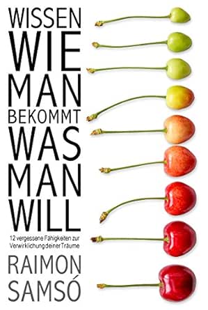 Wissen Wie Man Bekommt Was Man Will 12 Vergessene Fahigkeiten Zur Verwirklichung Ihrer Traume Ebook Samso Raimon Amazon De Kindle Shop
