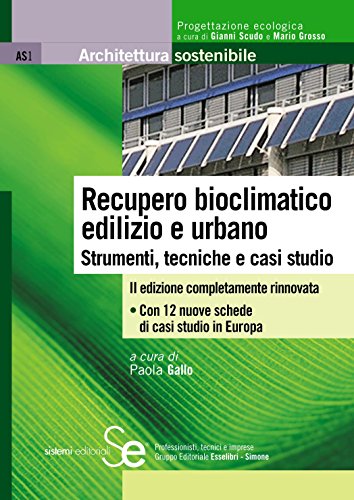 Recupero bioclimatico edilizio e urbano: Strumenti, tecniche e casi studioCon 12 nuove schede di casi studio in Europa Recupero bioclimatico edilizio e urbano: Strumenti, tecniche e casi studioCon 12 nuove schede di casi studio in Europa