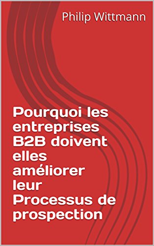 Pourquoi les entreprises B2B doivent elles améliorer leur Processus de prospection francais