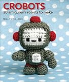 Crobots: 20 Amigurumi Robots to Make Crobots: 20 Amigurumi Robots to Make