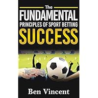 Sports Betting: The Fundamental Principles Of Sports Betting Success (Strategy, Method, Psychology, Odds)