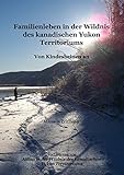 Familienleben in der Wildnis des kanadischen Yukon Territoriums: Von Kindesbeinen an (Alltag in der Wildnis des kanadischen Yukon Territoriums 2) by Manuela Zeitlhofer