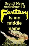 Image de Scott F Neve Anthology # 2 Fantasy is my middle name (Fiction and Fragments, Studies and Similes, Idols and Ideas, Scripts and Quips) (English Edition