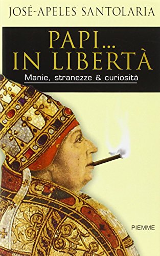Papi... in libertà. Manie, stranezze & curiosità Papi... in libertà. Manie, stranezze & curiosità