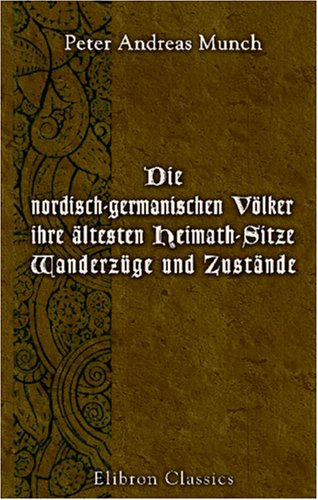 Die nordisch-germanischen Völker, ihre ältesten Heimath-Sitze, Wanderzüge und Zustände