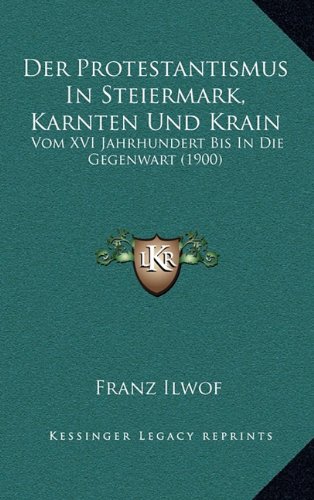 Der Protestantismus in Steiermark, Karnten Und Krain: Vom XVI Jahrhundert Bis in Die Gegenwart (1900)
