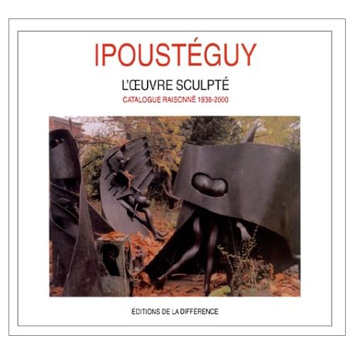 Ipoustéguy. L'oeuvre sculpté, catalogue raisonné, 1938-2000