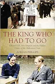 The King Who Had To Go: Edward VIII, Mrs. Simpson and the Hidden