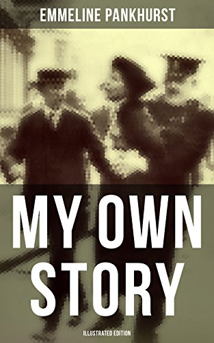 My Own Story (Illustrated Edition): The Inspiring & Powerful Autobiography of the Determined Woman Who Founded the Militant WPSU