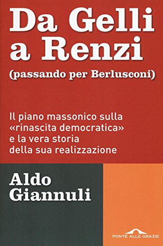 Da Gelli a Renzi (passando per Berlusconi). Il piano massonico «sulla rinascita democratica» e la vera storia della sua realizzazione Da Gelli a Renzi (passando per Berlusconi). Il piano massonico «sulla rinascita democratica» e la vera storia della sua realizzazione