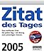 Zitat des Tages 2005. Das treffende Zitat für jeden Tag - mit Bezug zum jeweiligen Datum by 