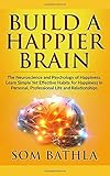 Build A Happier Brain: The Neuroscience and Psychology of Happiness. Learn Simple Yet Effective Habits for Happiness in Personal, Professional Life and Relationships (Power-Up Your Brain, Band 5) by Som Bathla