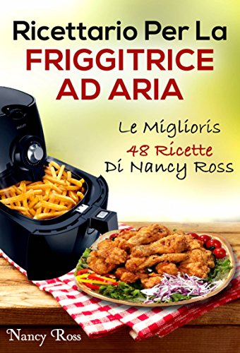 Ricettario Per La Friggitrice Ad Aria: Le Migliori 48 Ricette Di Nancy Ross libro