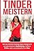 Tinder Meistern: Mit der Online Dating App erfolgreich zur glücklichen Beziehung, heißen Flirts, oder unverbindlichem Sex by 