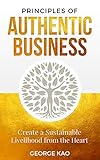 Principles of Authentic Business: Create a Sustainable Livelihood from the Heart (English Edition) by George Kao