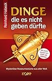 Dinge, die es nicht geben dürfte: Mysteriöse Museumsstücke aus aller Welt by Reinhard Habeck