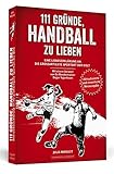 111 Gründe, Handball zu lieben: Eine Liebeserklärung an die großartigste Sportart der Welt. | Aktualisierte und erweiterte Neuausgabe by 
