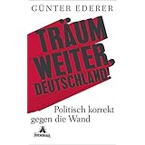 Träum weiter, Deutschland!: Politisch korrekt gegen die Wand