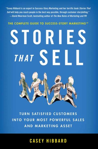Stories That Sell: Turn Satisfied Customers into Your Most Powerful Sales & Marketing Asset