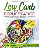 Low Carb für Berufstätige: Einfache und leckere Low Carb Rezepte zur optimalen Gewichtsreduktion und Fettverbrennung inkl. 45 Tage Diätplan zum Abnehmen by 