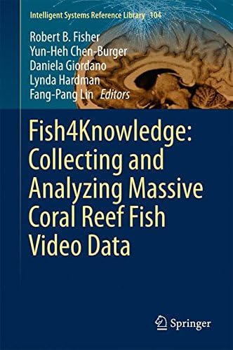 Fish4Knowledge: Collecting and Analyzing Massive Coral Reef Fish Video Data: 104 (Intelligent Systems Reference Library)