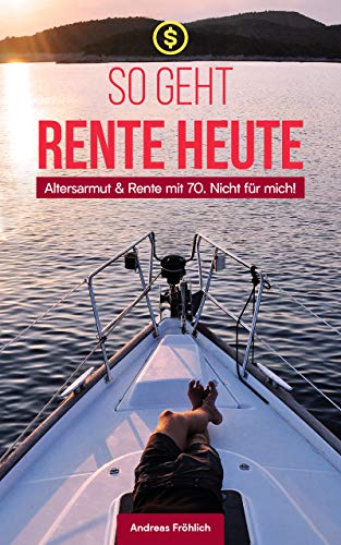 So geht Rente heute!: Altersarmut und Rente mit 70? NICHT FÜR MICH!