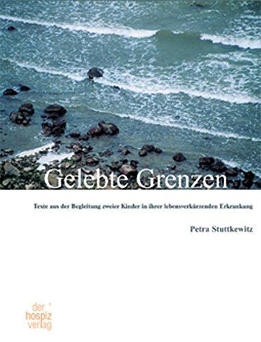 Gelebte Grenzen: Texte aus der Begleitung zweier Kinder in ihrer lebensverkürzenden Erkrankung