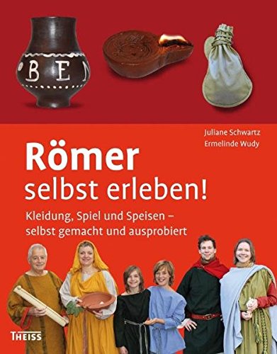 Römer selbst erleben! Kleidung, Spiel und Speisen - selbst gemacht und ausprobiert
