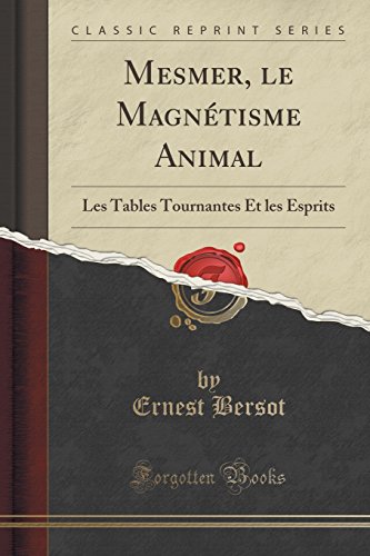 Mesmer, Le Magnetisme Animal: Les Tables Tournantes Et Les Esprits (Classic Reprint)