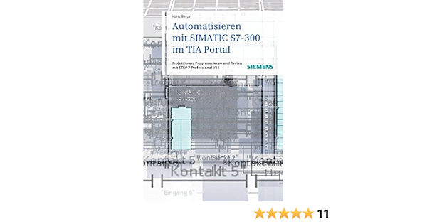 Automatisieren Mit Simatic S7 300 Im Tia Portal Projektieren Programmieren Und Testen Mit Step 7 Professional V11 Amazon De Berger Hans Bucher
