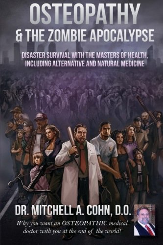 Osteopathy and the Zombie Apocalypse: Disaster survival with the masters of health, including alternative and natural medicine: Why you want an ... doctor with you at the end of the world! by Dr. Mitchell A Cohn DO (2013-01-05)