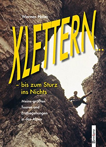 Klettern: Mein Leben bis zum Sturz ins Nichts. Meine größten Touren und Erstbegehungen in den Alpen