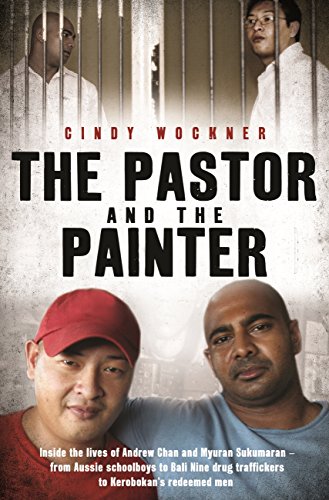 The Pastor and the Painter: Inside the lives of Andrew Chan and Myuran Sukumaran - from Aussie schoolboys to Bali 9 drug traffickers to Kerobokan's redeemed men (English Edition)
