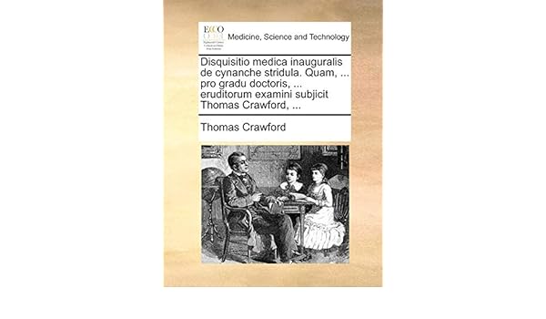 Disquisitio Medica Inauguralis De Cynanche Stridula Quam Pro Gradu Doctoris Eruditorum Examini Subjicit Thomas Crawford Amazon Co Uk Crawford Thomas 9781171385523 Books