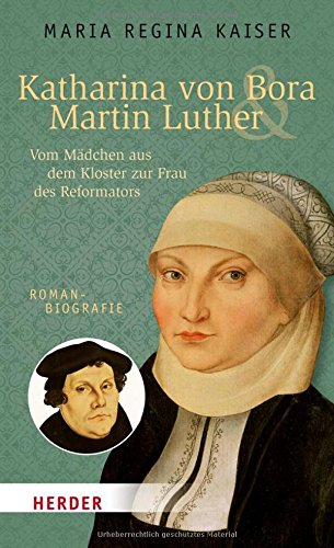 Download Katharina von Bora & Martin Luther: Vom Mädchen aus dem Kloster zur Frau des Reformators. Romanbiografie (HERDER spektrum)