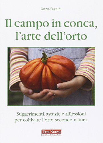 Il campo in conca, l'arte dell'orto. Suggerimenti, astuzie e riflessioni per coltivare l'orto secondo natura Il campo in conca, l'arte dell'orto. Suggerimenti, astuzie e riflessioni per coltivare l'orto secondo natura