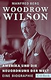 Woodrow Wilson: Amerika und die Neuordnung der Welt by
