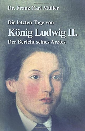Die letzten Tage von König Ludwig II.: Der Bericht seines Arztes (Charakter-Reihe)
