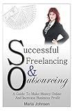 Successful Freelancing And Outsourcing: A Guide To Make Money Online And Increase Business Profit by 
