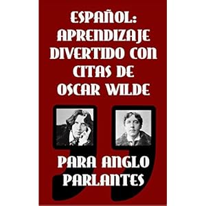 ESPAÑOL: APRENDIZAJE DIVERTIDO CON CITAS DE OSCAR WILDE PARA ANGLO PARLANTES: Aprenda Español con estas citas divertidas de Oscar Wilde y su traducc