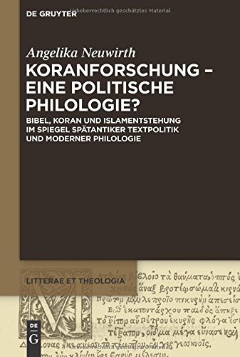 Koranforschung – eine politische Philologie?: Bibel, Koran Und Islamentstehung Im Spiegel Spätantiker Textpolitik Und Moderner Philologie (Litterae et Theologia, Band 4)