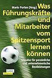 Was Führungskräfte und Mitarbeiter vom Spitzensport lernen können: Impulse für persönliche und unternehmerische Bestleistungen by 