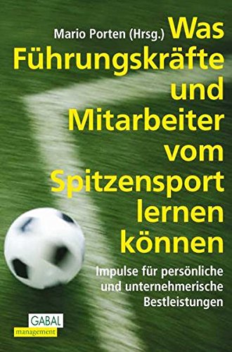 Was Führungskräfte und Mitarbeiter vom Spitzensport lernen können: Impulse für persönliche und unternehmerische Bestleistungen