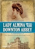 Lady Almina und das wahre Downton Abbey: Das Verm&auml;chtnis von Highclere Castle