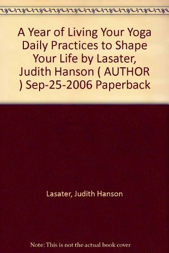 Download A Year of Living Your Yoga Daily Practices to Shape Your Life by Lasater, Judith Hanson ( AUTHOR ) Sep-25-2006 Paperback Download A Year of Living Your Yoga Daily Practices to Shape Your Life by Lasater, Judith Hanson ( AUTHOR ) Sep-25-2006 Paperback